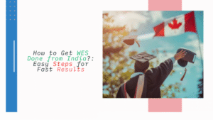 How to Get WES Done from India?: Easy Steps for Fast Results